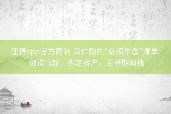 亚搏app官方网站 黄仁勋的“必须作念”清单: 创造飞轮、绑定客户、主导期间栈