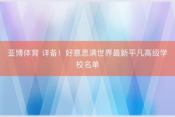 亚博体育 详备！好意思满世界最新平凡高级学校名单