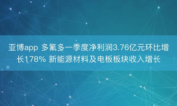 亚博app 多氟多一季度净利润3.76亿元环比增长178% 新能源材料及电板板块收入增长