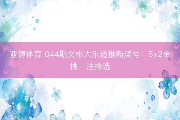 亚博体育 044期文彬大乐透推断奖号：5+2单挑一注推选