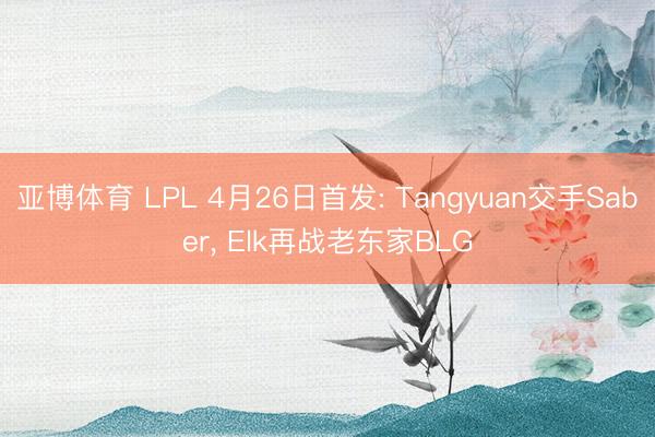 亚博体育 LPL 4月26日首发: Tangyuan交手Saber，<a href=