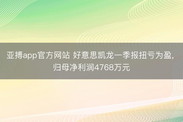 亚搏app官方网站 好意思凯龙一季报扭亏为盈， 归母净利润4768万元