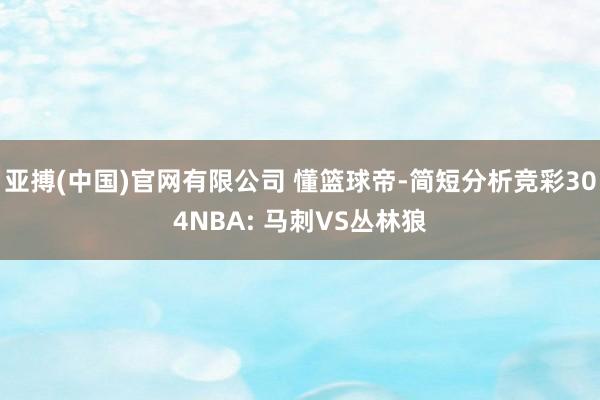 亚搏(中国)官网有限公司 懂篮球帝-简短分析竞彩304NBA: 马刺VS丛林狼