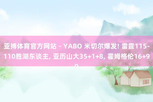 亚搏体育官方网站 - YABO 米切尔爆发! 雷霆115-110胜湖东谈主， 亚历山大35+1+8， 霍姆格伦16+9