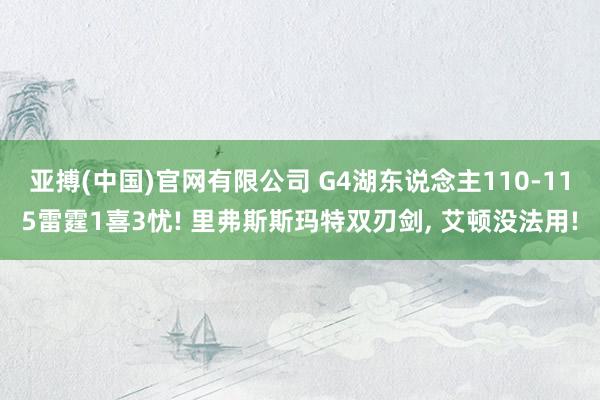 亚搏(中国)官网有限公司 G4湖东说念主110-115雷霆1喜3忧! 里弗斯斯玛特双刃剑， 艾顿没法用!