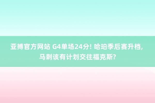 亚搏官方网站 G4单场24分! 哈珀季后赛升档， 马刺该有计划交往福克斯?