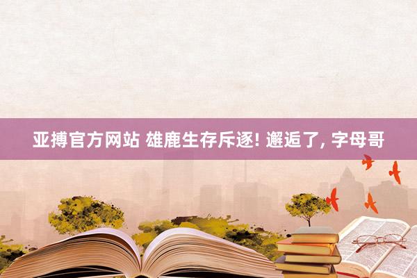亚搏官方网站 雄鹿生存斥逐! 邂逅了， 字母哥