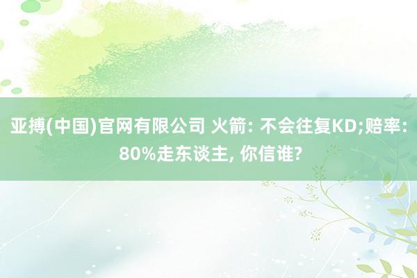 亚搏(中国)官网有限公司 火箭: 不会往复KD;赔率: 80%走东谈主， 你信谁?