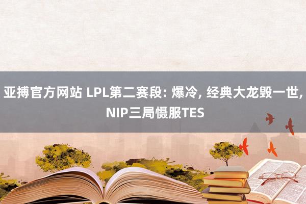 亚搏官方网站 LPL第二赛段: 爆冷， 经典大龙毁一世， NIP三局慑服TES