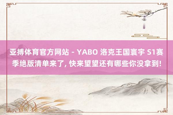 亚搏体育官方网站 - YABO 洛克王国寰宇 S1赛季绝版清单来了， 快来望望还有哪些你没拿到!