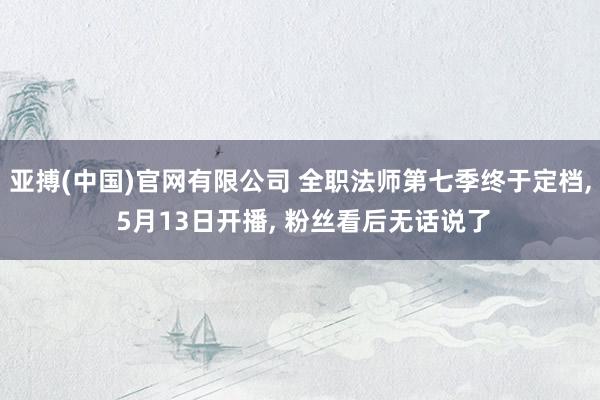 亚搏(中国)官网有限公司 全职法师第七季终于定档， 5月13日开播， 粉丝看后无话说了