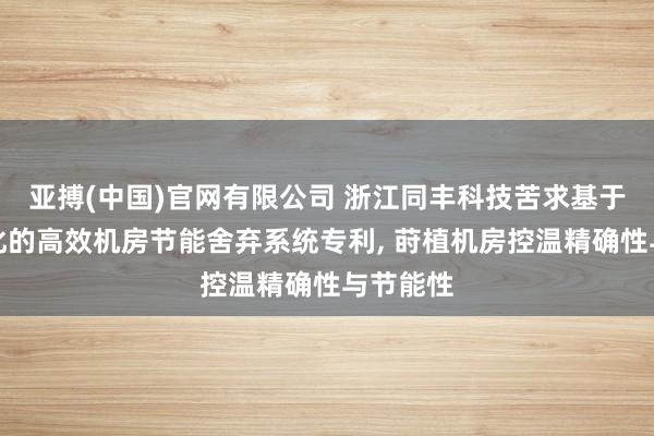 亚搏(中国)官网有限公司 浙江同丰科技苦求基于全局优化的高效机房节能舍弃系统专利, 莳植机房控温精确性与节能性