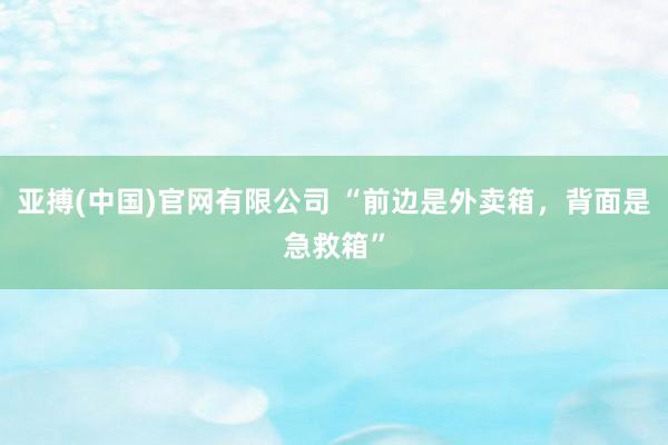 亚搏(中国)官网有限公司 “前边是外卖箱，背面是急救箱”