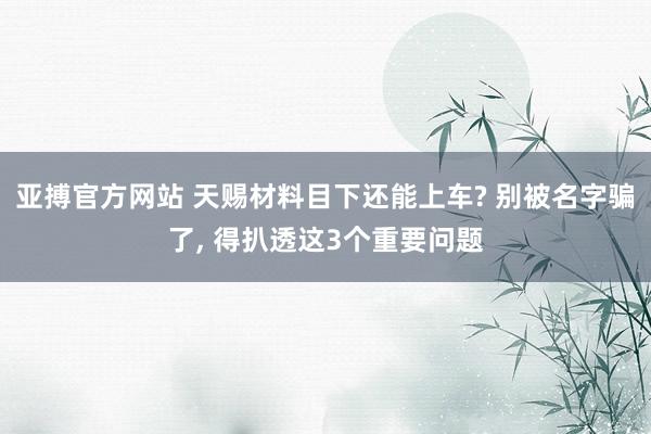 亚搏官方网站 天赐材料目下还能上车? 别被名字骗了, 得扒透这3个重要问题