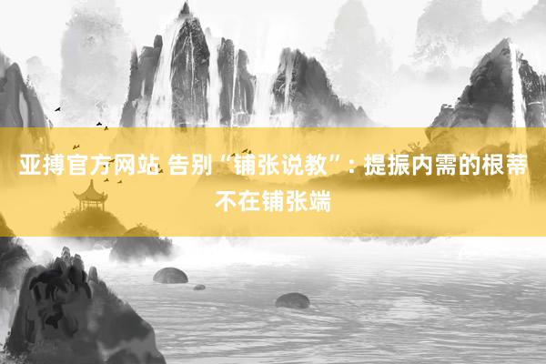 亚搏官方网站 告别“铺张说教”: 提振内需的根蒂不在铺张端