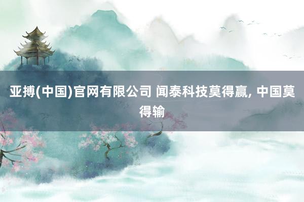 亚搏(中国)官网有限公司 闻泰科技莫得赢, 中国莫得输