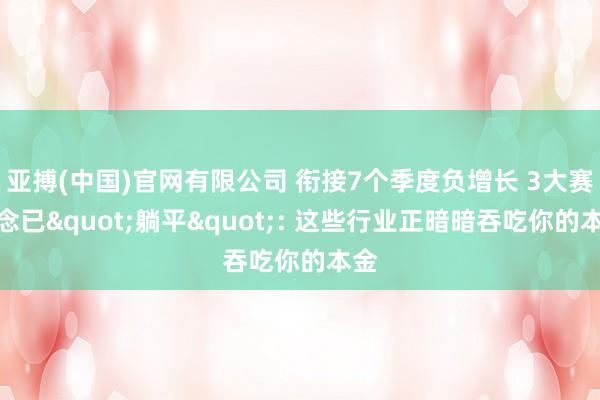 亚搏(中国)官网有限公司 衔接7个季度负增长 3大赛说念已"躺平": 这些行业正暗暗吞吃你的本金