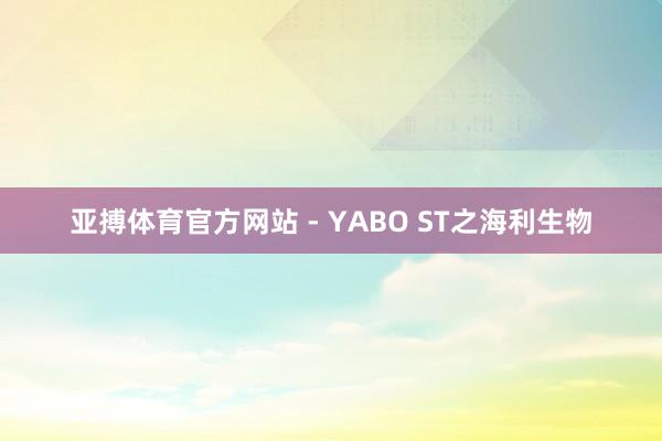 亚搏体育官方网站 - YABO ST之海利生物