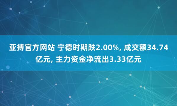 亚搏官方网站 宁德时期跌2.00%， 成交额34.74亿元， 主力资金净流出3.33亿元