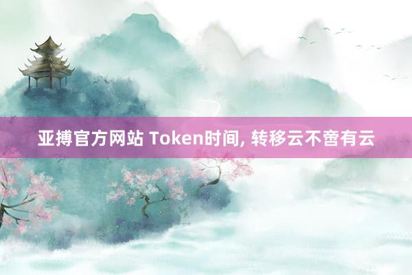 亚搏官方网站 Token时间， 转移云不啻有云