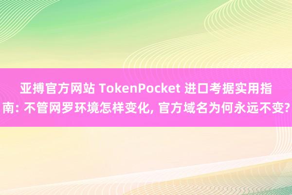 亚搏官方网站 TokenPocket 进口考据实用指南: 不管网罗环境怎样变化， 官方域名为何永远不变?