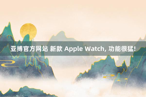 亚搏官方网站 新款 Apple Watch, 功能很猛!