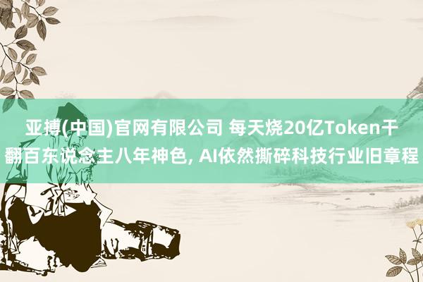 亚搏(中国)官网有限公司 每天烧20亿Token干翻百东说念主八年神色， AI依然撕碎科技行业旧章程