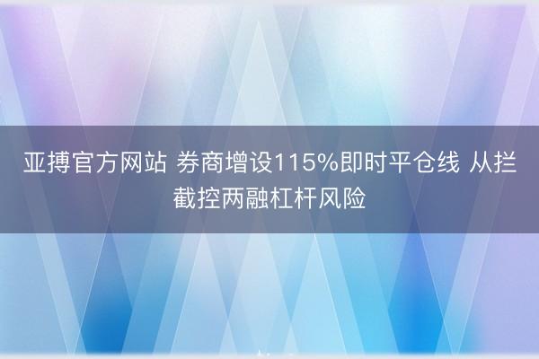 亚搏官方网站 券商增设115%即时平仓线 从拦截控两融杠杆风险