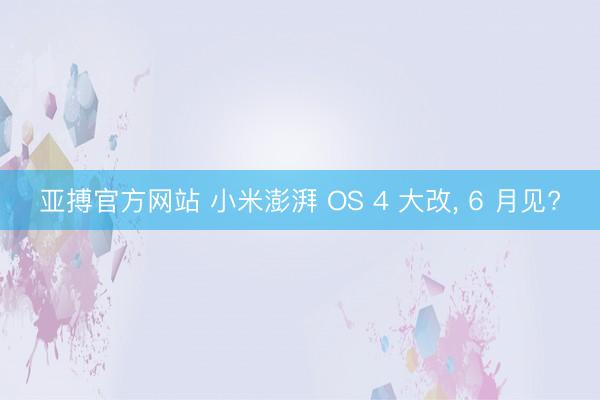 亚搏官方网站 小米澎湃 OS 4 大改， 6 月见?
