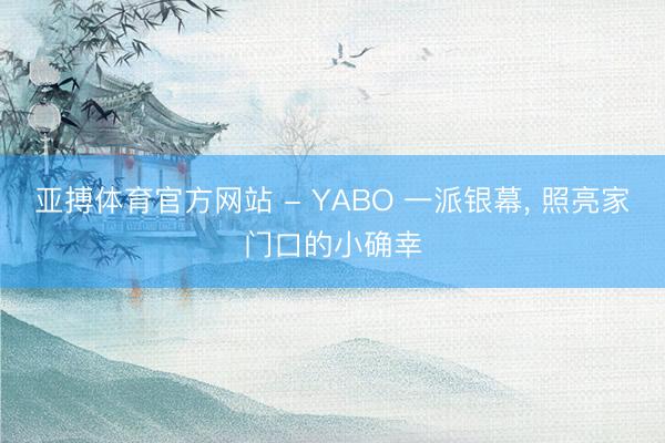 亚搏体育官方网站 - YABO 一派银幕， 照亮家门口的小确幸