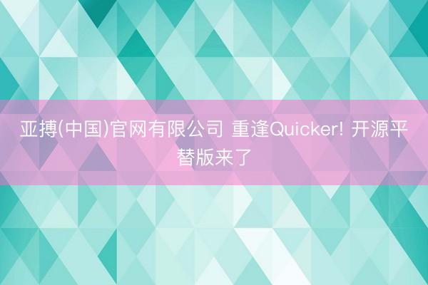 亚搏(中国)官网有限公司 重逢Quicker! 开源平替版来了