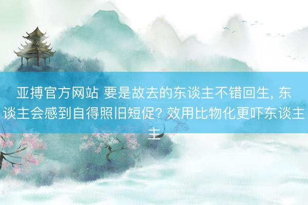 亚搏官方网站 要是故去的东谈主不错回生, 东谈主会感到自得照旧短促? 效用比物化更吓东谈主