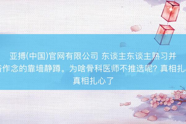 亚搏(中国)官网有限公司 东谈主东谈主熟习并庸俗作念的靠墙静蹲。为啥骨科医师不推选呢? 真相扎心了