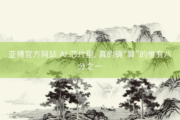 亚搏官方网站 AI 芯片里， 真的确“算”的惟有八分之一