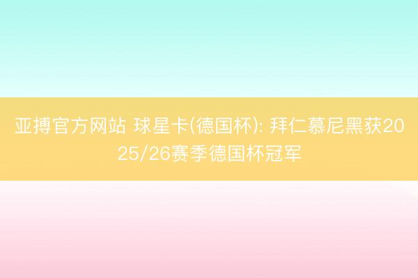 亚搏官方网站 球星卡(德国杯): 拜仁慕尼黑获2025/26赛季德国杯冠军