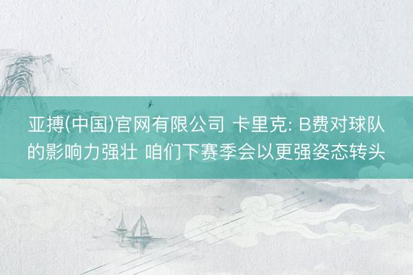 亚搏(中国)官网有限公司 卡里克: B费对球队的影响力强壮 咱们下赛季会以更强姿态转头