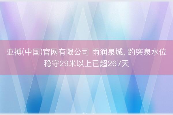 亚搏(中国)官网有限公司 雨润泉城, 趵突泉水位稳守29米以上已超267天