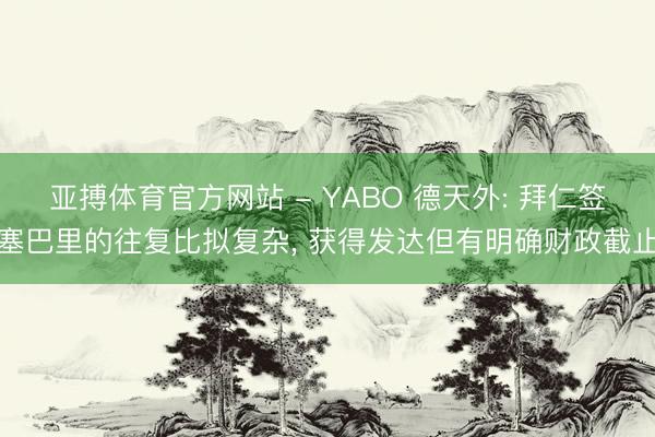 亚搏体育官方网站 - YABO 德天外: 拜仁签塞巴里的往复比拟复杂， 获得发达但有明确财政截止