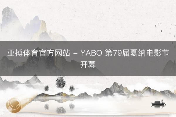 亚搏体育官方网站 - YABO 第79届戛纳电影节开幕