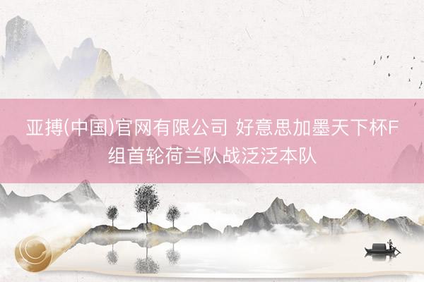 亚搏(中国)官网有限公司 好意思加墨天下杯F组首轮荷兰队战泛泛本队