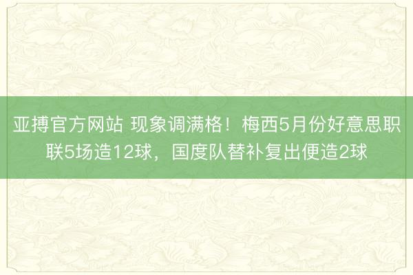 亚搏官方网站 现象调满格!梅西5月份好意思职联5场造12球,国度队替补复出便造2球