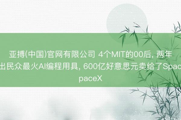亚搏(中国)官网有限公司 4个MIT的00后， 两年干出民众最火AI编程用具， 600亿好意思元卖给了SpaceX